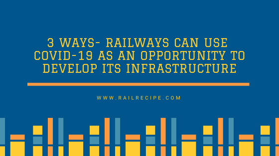 3 Ways Indian Railways can use COVID-19 as an Opportunity to Develop its Infrastructure