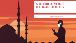 Eid Al-Fitr: 5 Delightful Ways to Celebrate The Festival