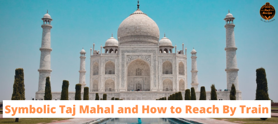 Symbolic Taj Mahal and How to Reach By Train