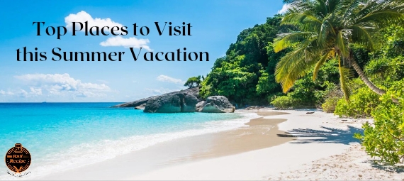 Top 5 Places to Visit this Summer Vacation